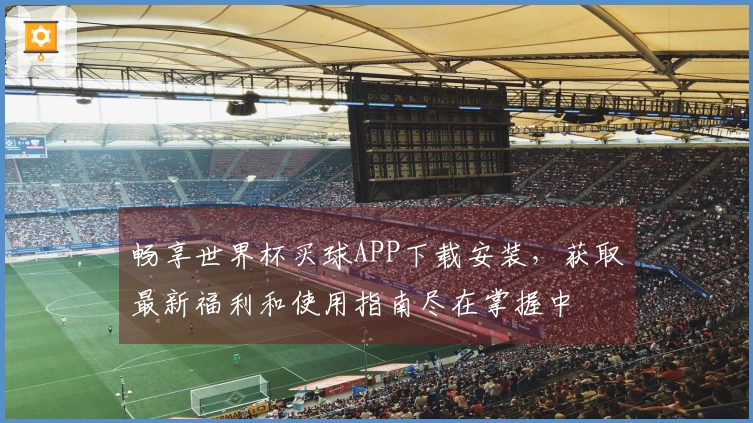 畅享世界杯买球APP下载安装，获取最新福利和使用指南尽在掌握中