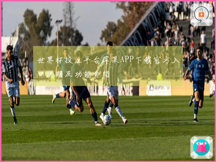 世界杯投注平台苹果APP下载官方入口说明及功能介绍