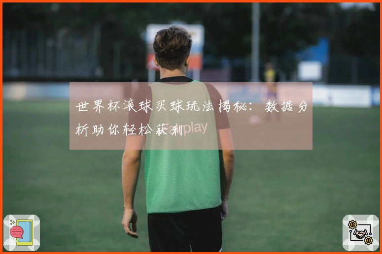 世界杯滚球买球玩法揭秘：数据分析助你轻松获利