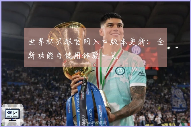 世界杯买球官网入口版本更新:全新功能与使用体验一览