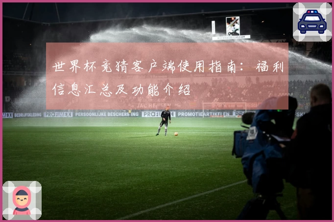 世界杯竞猜客户端使用指南：福利信息汇总及功能介绍