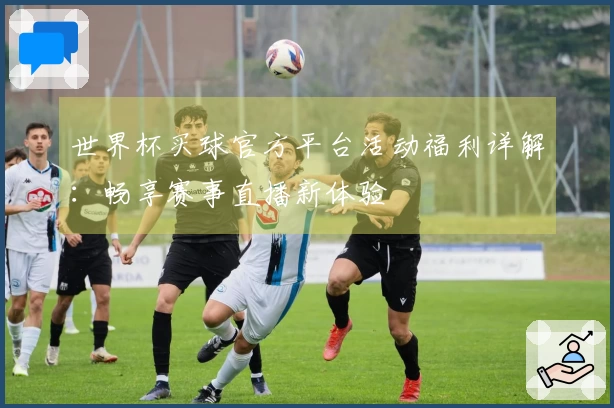 世界杯买球官方平台活动福利详解：畅享赛事直播新体验