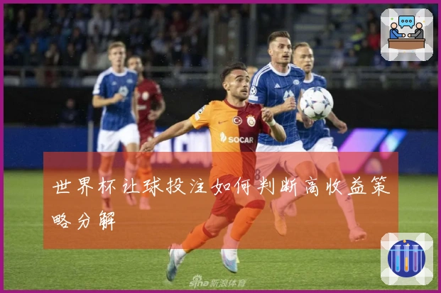 世界杯让球投注如何判断高收益策略分解
