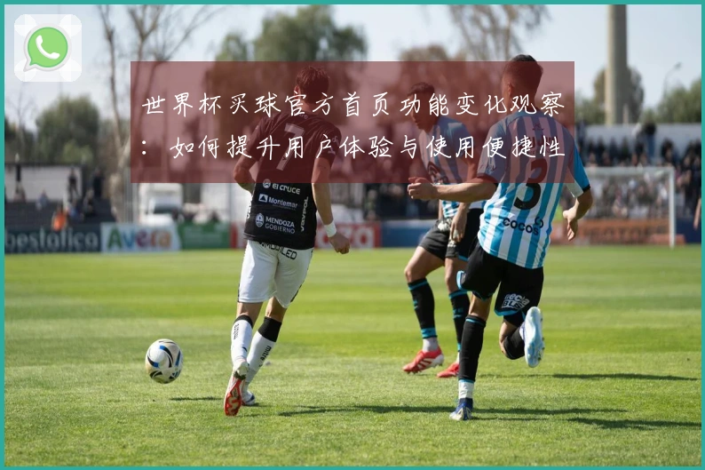 世界杯买球官方首页功能变化观察：如何提升用户体验与使用便捷性