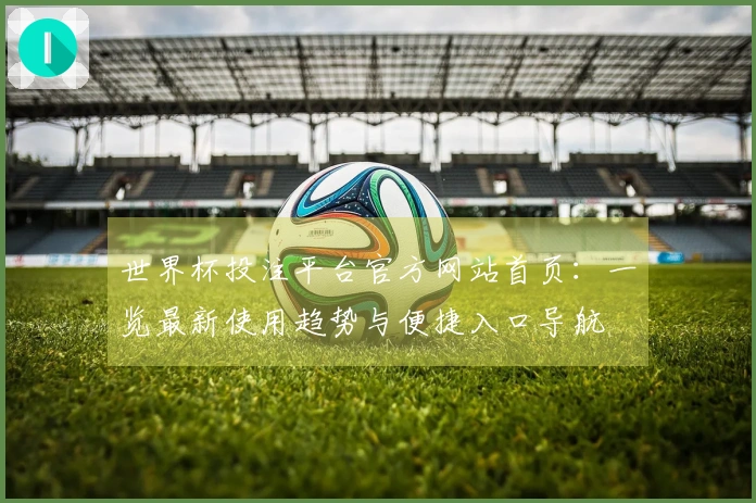 世界杯投注平台官方网站首页：一览最新使用趋势与便捷入口导航