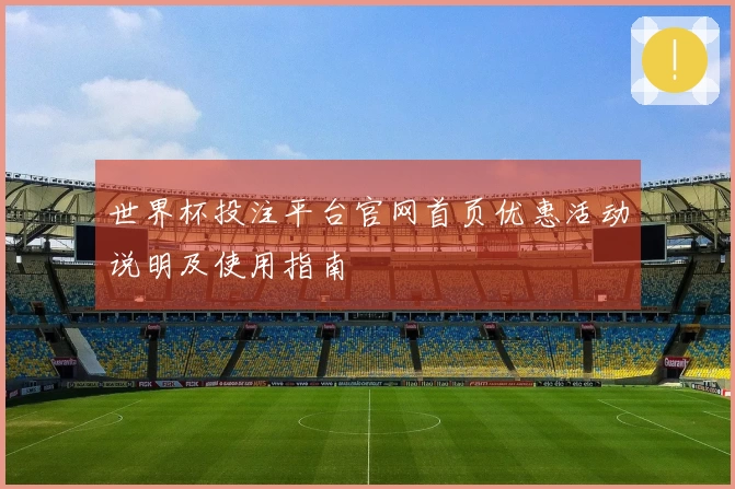 世界杯投注平台官网首页优惠活动说明及使用指南