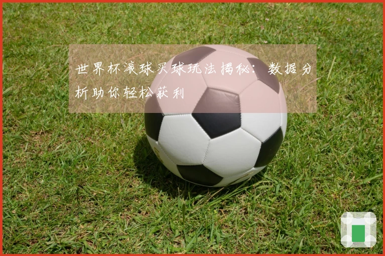 世界杯滚球买球玩法揭秘：数据分析助你轻松获利