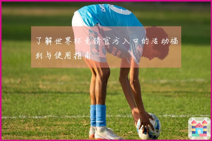 了解世界杯竞猜官方入口的活动福利与使用指南