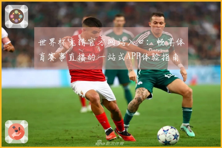 世界杯竞猜官方网站入口：畅享体育赛事直播的一站式APP体验指南