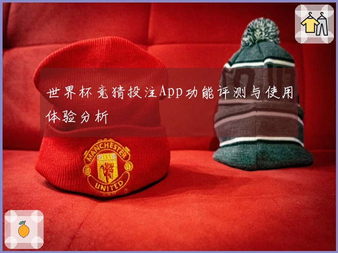 世界杯竞猜投注App功能评测与使用体验分析