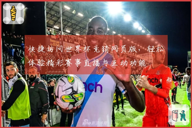 快捷访问世界杯竞猜网页版，轻松体验精彩赛事直播与互动功能