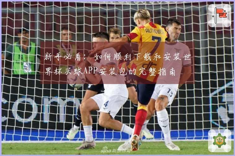 新手必看：如何顺利下载和安装世界杯买球APP安装包的完整指南