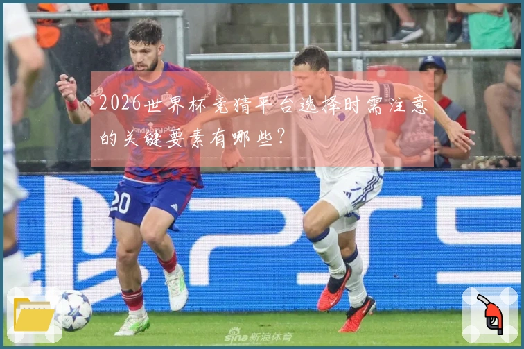 2026世界杯竞猜平台选择时需注意的关键要素有哪些？