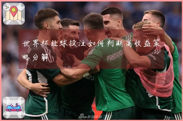 世界杯让球投注如何判断高收益策略分解