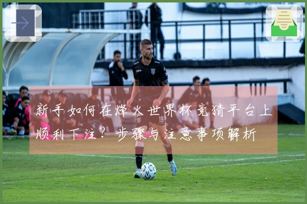 新手如何在烽火世界杯竞猜平台上顺利下注？步骤与注意事项解析